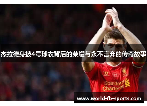 杰拉德身披4号球衣背后的荣耀与永不言弃的传奇故事 杰拉德身披4号球衣背后的荣耀与永不言弃的传奇故事