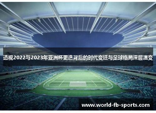 透视2022与2023年亚洲杯更迭背后的时代变迁与足球格局深层演变