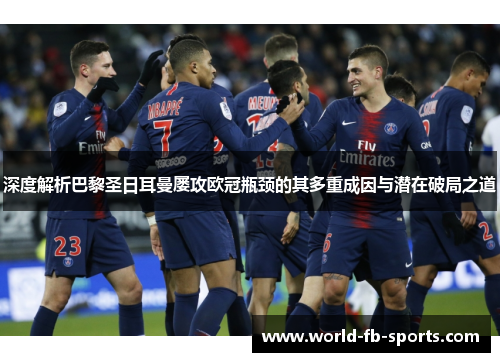 深度解析巴黎圣日耳曼屡攻欧冠瓶颈的其多重成因与潜在破局之道 深度解析巴黎圣日耳曼屡攻欧冠瓶颈的其多重成因与潜在破局之道