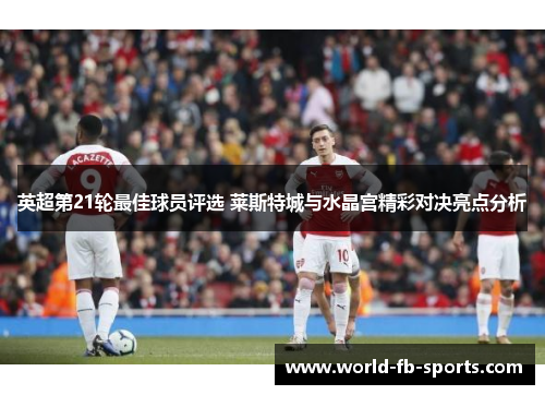 英超第21轮最佳球员评选 莱斯特城与水晶宫精彩对决亮点分析