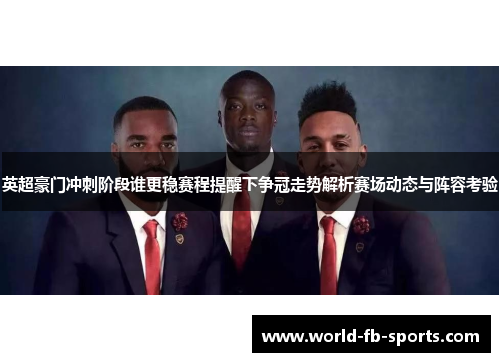 英超豪门冲刺阶段谁更稳赛程提醒下争冠走势解析赛场动态与阵容考验