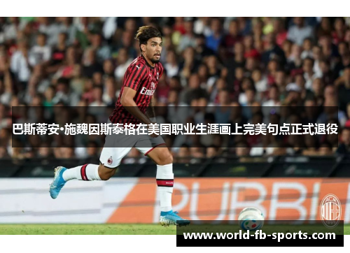 巴斯蒂安·施魏因斯泰格在美国职业生涯画上完美句点正式退役