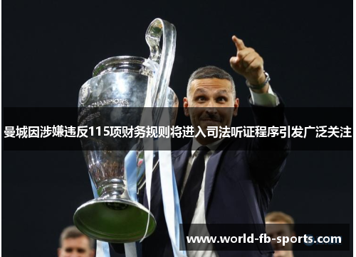 曼城因涉嫌违反115项财务规则将进入司法听证程序引发广泛关注 曼城因涉嫌违反115项财务规则将进入司法听证程序引发广泛关注