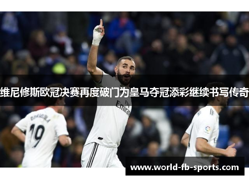 维尼修斯欧冠决赛再度破门为皇马夺冠添彩继续书写传奇