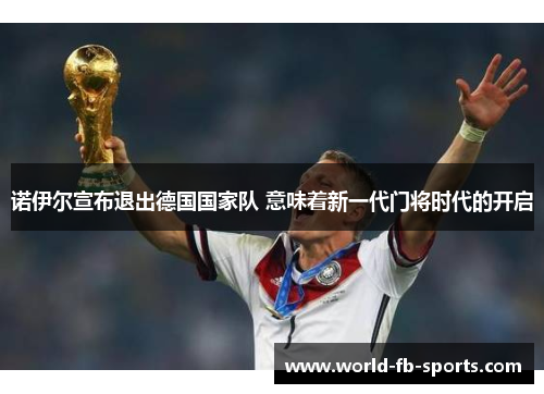 诺伊尔宣布退出德国国家队 意味着新一代门将时代的开启