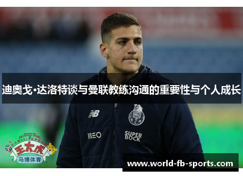 迪奥戈·达洛特谈与曼联教练沟通的重要性与个人成长 迪奥戈·达洛特谈与曼联教练沟通的重要性与个人成长