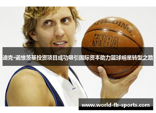 迪克·诺维茨基投资项目成功吸引国际资本助力篮球明星转型之路