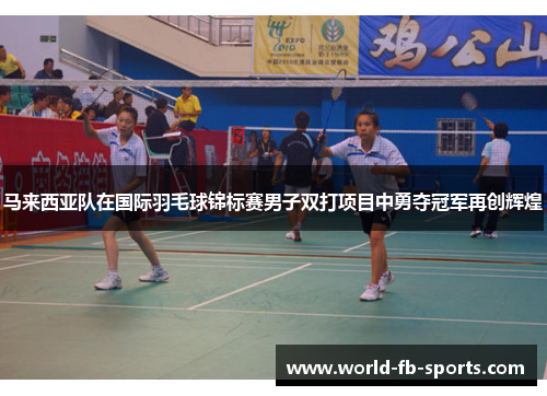 马来西亚队在国际羽毛球锦标赛男子双打项目中勇夺冠军再创辉煌 马来西亚队在国际羽毛球锦标赛男子双打项目中勇夺冠军再创辉煌